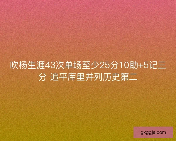 吹杨生涯43次单场至少25分10助+5记三分 追平库里并列历史第二
