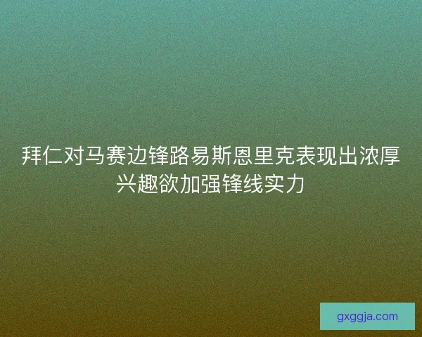 拜仁对马赛边锋路易斯恩里克表现出浓厚兴趣欲加强锋线实力 拜仁对马赛边锋路易斯恩里克表现出浓厚兴趣欲加强锋线实力