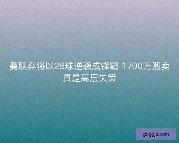 曼联弃将以28球逆袭成锋霸 1700万贱卖真是高层失策