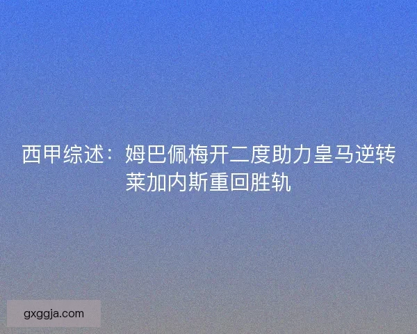 西甲综述：姆巴佩梅开二度助力皇马逆转莱加内斯重回胜轨
