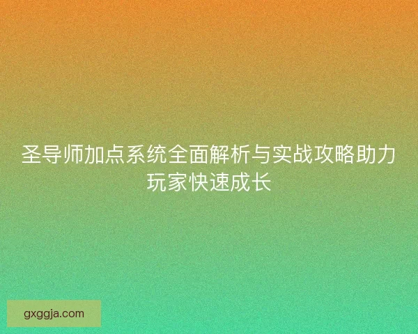 圣导师加点系统全面解析与实战攻略助力玩家快速成长