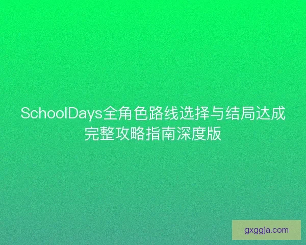SchoolDays全角色路线选择与结局达成完整攻略指南深度版