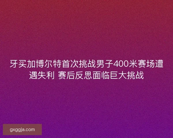牙买加博尔特首次挑战男子400米赛场遭遇失利 赛后反思面临巨大挑战