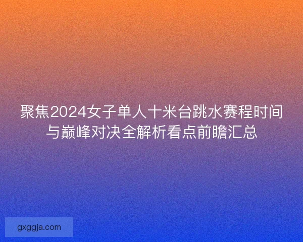 聚焦2024女子单人十米台跳水赛程时间与巅峰对决全解析看点前瞻汇总