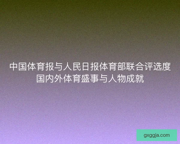 中国体育报与人民日报体育部联合评选度国内外体育盛事与人物成就