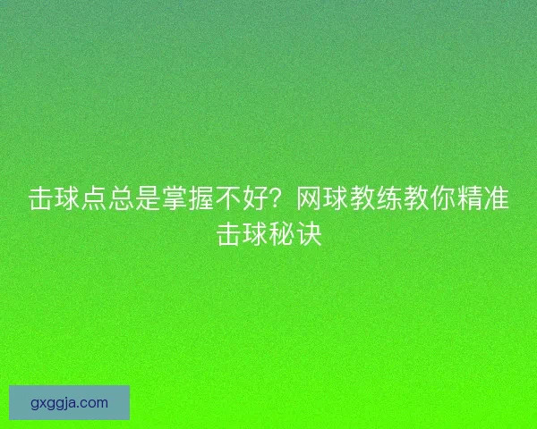 击球点总是掌握不好?网球教练教你精准击球秘诀 击球点总是掌握不好?网球教练教你精准击球秘诀