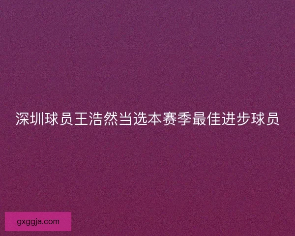 深圳球员王浩然当选本赛季最佳进步球员
