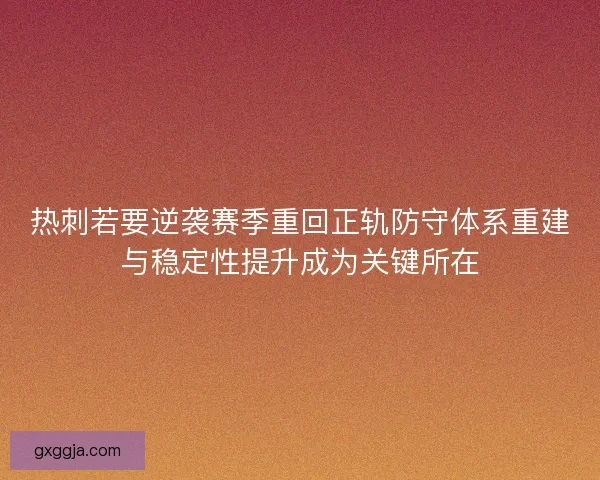 热刺若要逆袭赛季重回正轨防守体系重建与稳定性提升成为关键所在