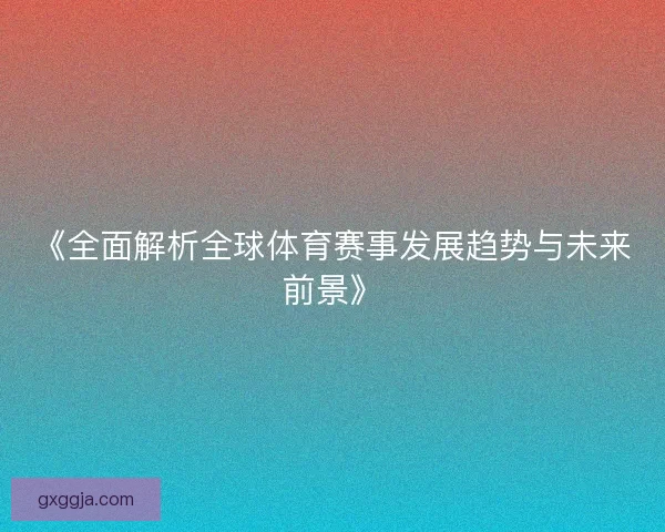《全面解析全球体育赛事发展趋势与未来前景》