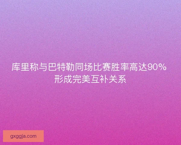 库里称与巴特勒同场比赛胜率高达90% 形成完美互补关系